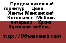  Продам кухонный гарнитур  › Цена ­ 2 000 - Ханты-Мансийский, Когалым г. Мебель, интерьер » Кухни. Кухонная мебель   